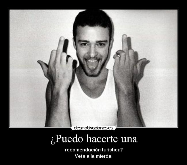 ¿Puedo hacerte una - recomendación turística?
Vete a la mierda.