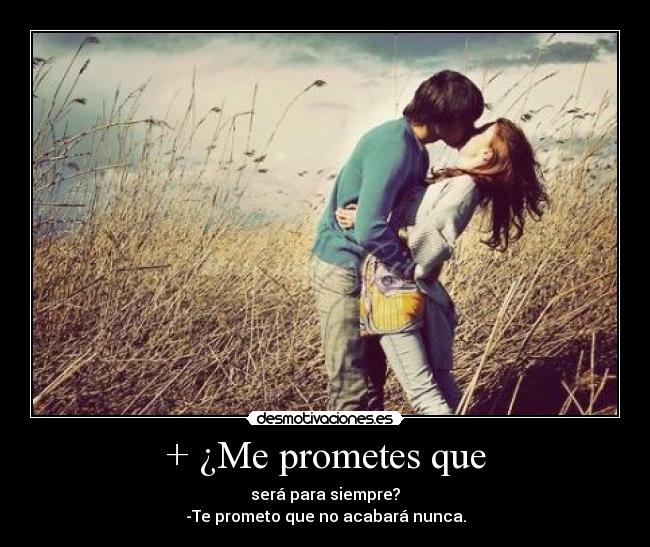 + ¿Me prometes que - será para siempre?
-Te prometo que no acabará nunca.