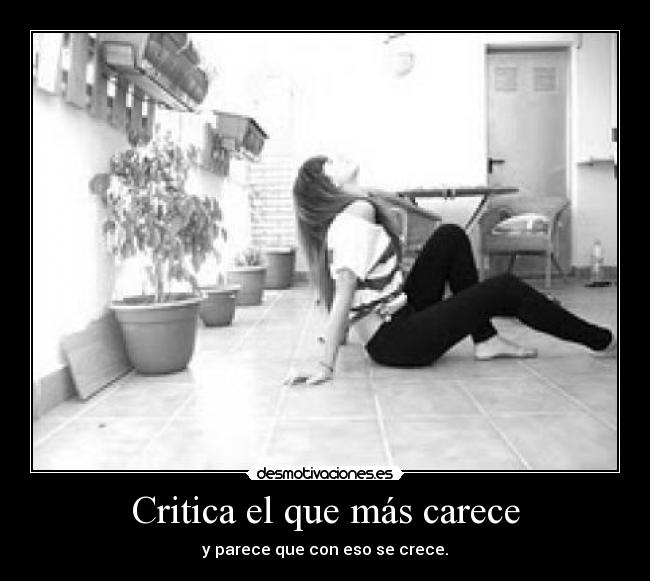 Critica el que más carece - y parece que con eso se crece.