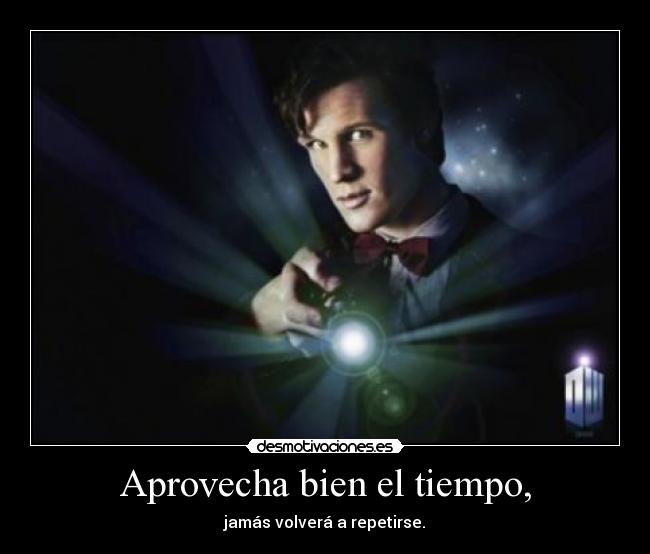 Aprovecha bien el tiempo, -