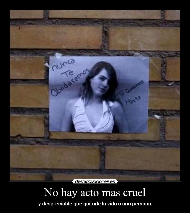No hay acto mas cruel - y despreciable que quitarle la vida a una persona.