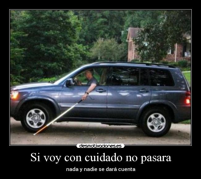 Si voy con cuidado no pasara - nada y nadie se dará cuenta