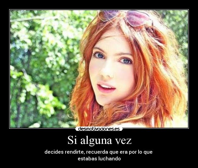 Si alguna vez - decides rendirte, recuerda que era por lo que
estabas luchando