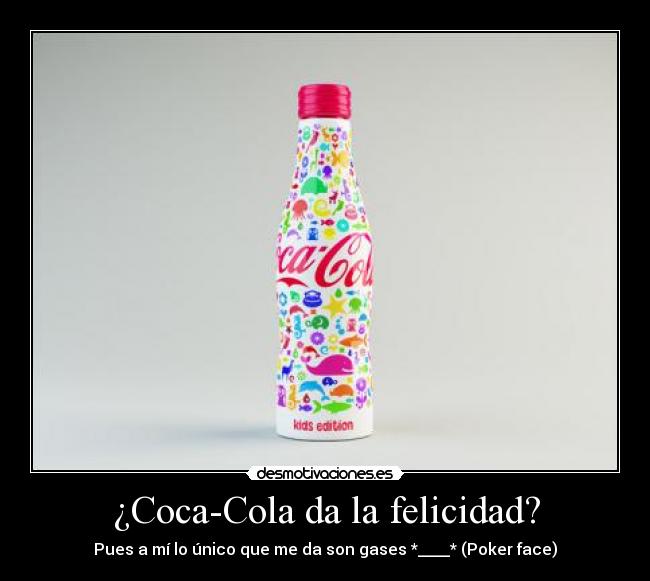 ¿Coca-Cola da la felicidad? - Pues a mí lo único que me da son gases *____* (Poker face)