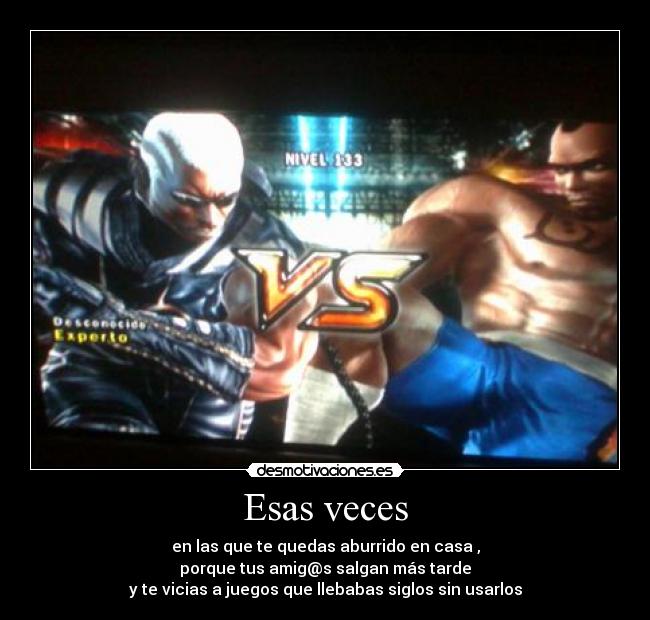 Esas veces - en las que te quedas aburrido en casa ,
porque tus amig@s salgan más tarde
y te vicias a juegos que llebabas siglos sin usarlos