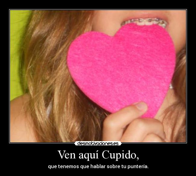 Ven aquí Cupido, - que tenemos que hablar sobre tu puntería.