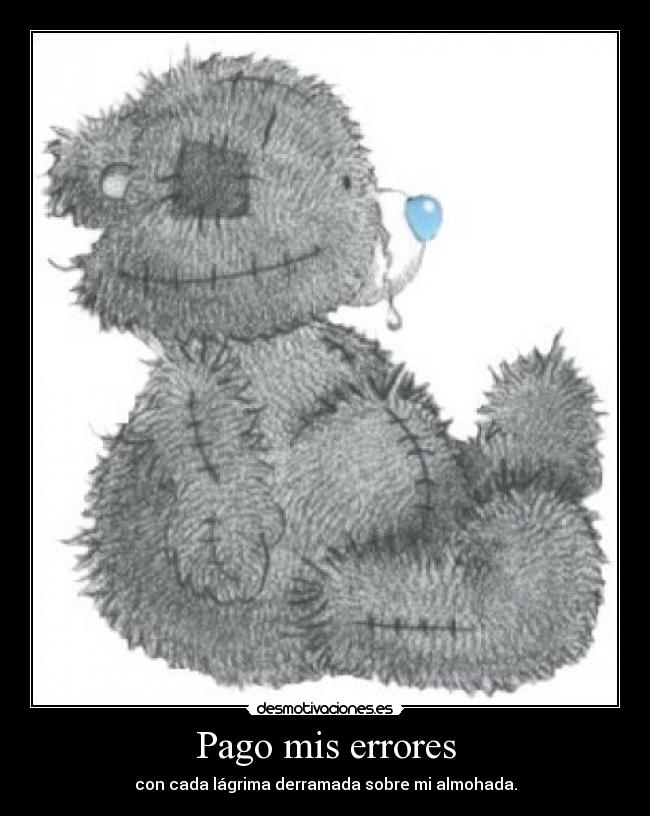 Pago mis errores - con cada lágrima derramada sobre mi almohada.