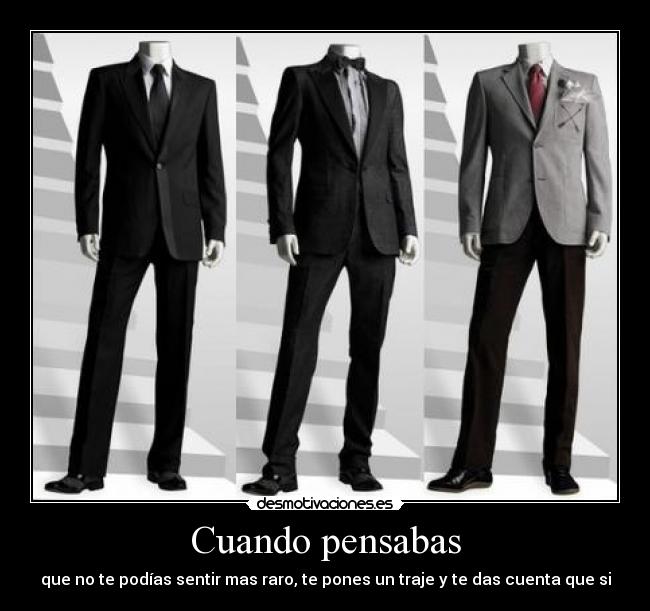 Cuando pensabas - que no te podías sentir mas raro, te pones un traje y te das cuenta que si
