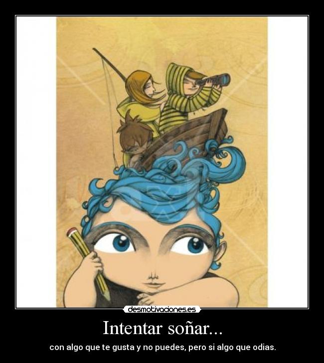 Intentar soñar... - con algo que te gusta y no puedes, pero si algo que odias.