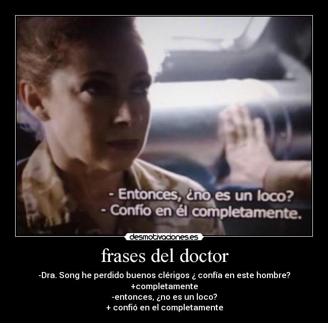 frases del doctor - -Dra. Song he perdido buenos clérigos ¿ confía en este hombre?
+completamente
-entonces, ¿no es un loco?
+ confió en el completamente