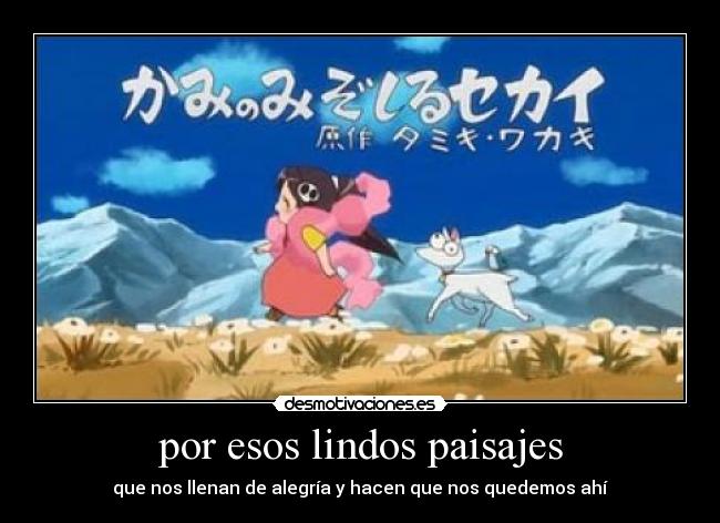 por esos lindos paisajes - que nos llenan de alegría y hacen que nos quedemos ahí