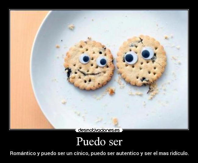 Puedo ser - Romántico y puedo ser un cínico, puedo ser autentico y ser el mas ridículo.