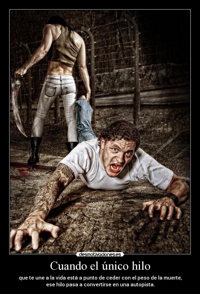 Cuando el único hilo - que te une a la vida está a punto de ceder con el peso de la muerte,
ese hilo pasa a convertirse en una autopista.