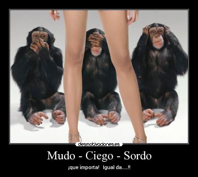 Mudo - Ciego - Sordo - ¡que importa!   Igual da.....!!