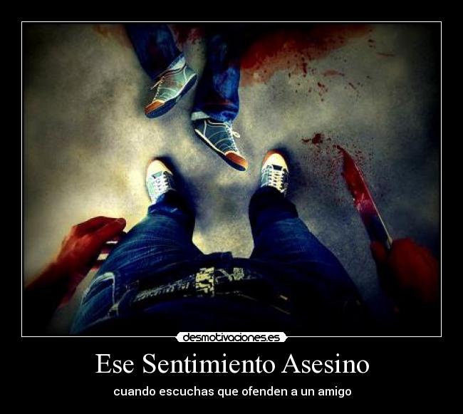 Ese Sentimiento Asesino - cuando escuchas que ofenden a un amigo