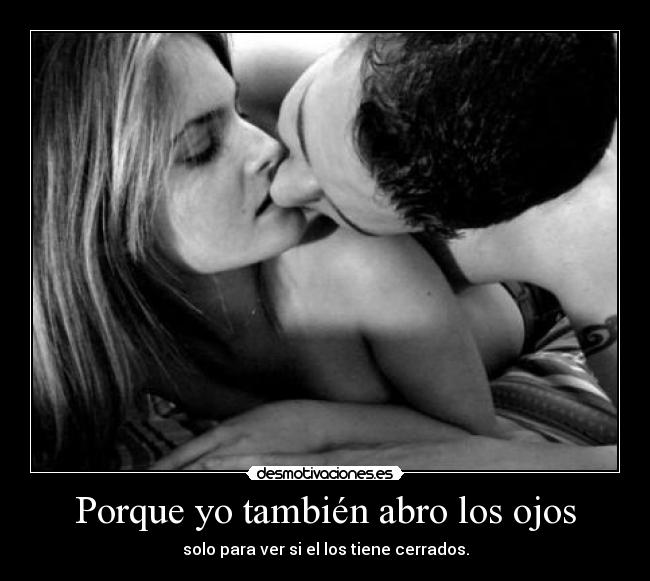 Porque yo también abro los ojos - solo para ver si el los tiene cerrados.
