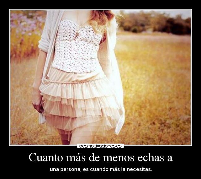 Cuanto más de menos echas a - 