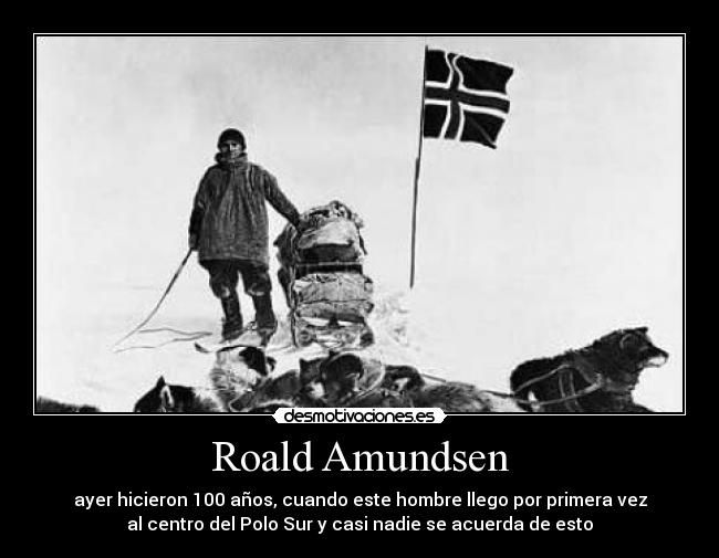 Roald Amundsen - ayer hicieron 100 años, cuando este hombre llego por primera vez
al centro del Polo Sur y casi nadie se acuerda de esto