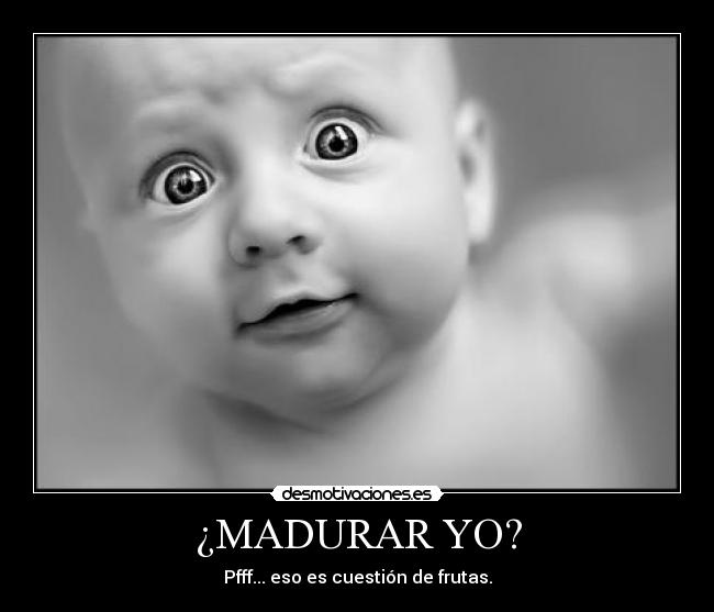 ¿MADURAR YO? - Pfff... eso es cuestión de frutas.