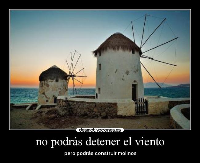 no podrás detener el viento - pero podrás construir molinos