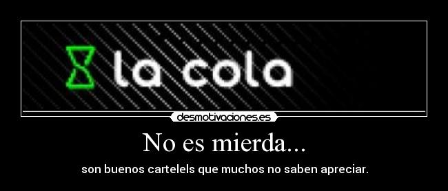 No es mierda... - son buenos cartelels que muchos no saben apreciar.