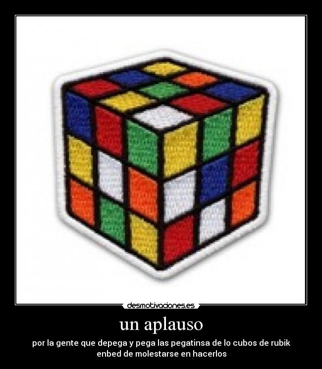 un aplauso - por la gente que depega y pega las pegatinsa de lo cubos de rubik
enbed de molestarse en hacerlos