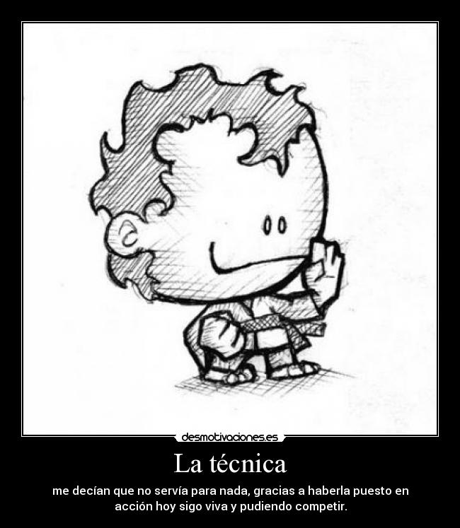 La técnica - me decían que no servía para nada, gracias a haberla puesto en
acción hoy sigo viva y pudiendo competir.