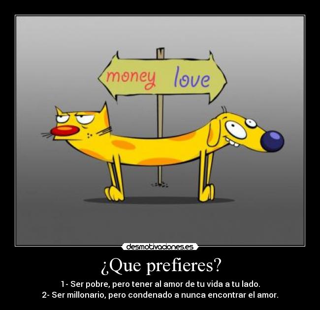 ¿Que prefieres? - 1- Ser pobre, pero tener al amor de tu vida a tu lado.
2- Ser millonario, pero condenado a nunca encontrar el amor.