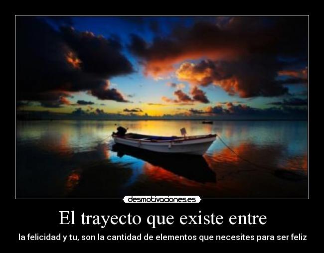 El trayecto que existe entre - la felicidad y tu, son la cantidad de elementos que necesites para ser feliz