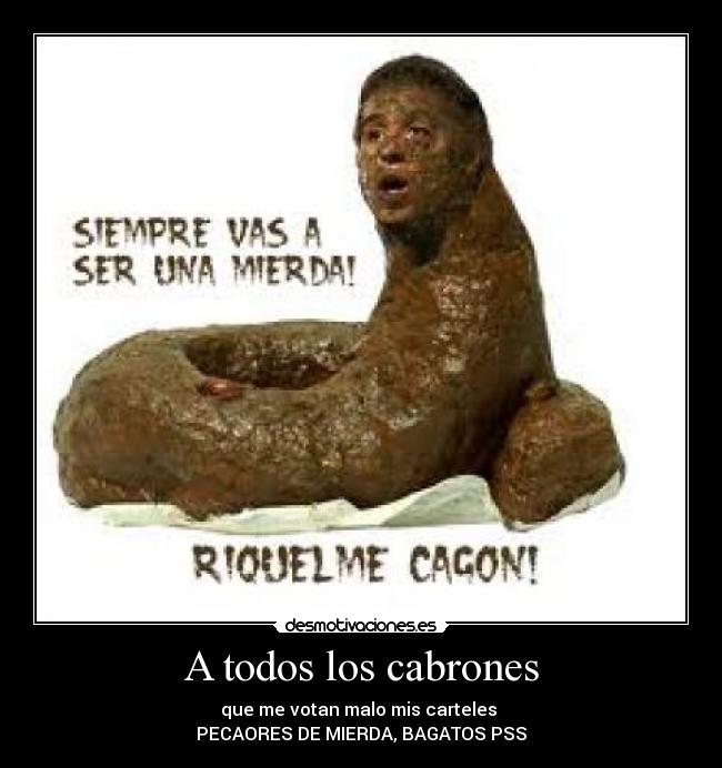 A todos los cabrones - que me votan malo mis carteles
PECAORES DE MIERDA, BAGATOS PSS