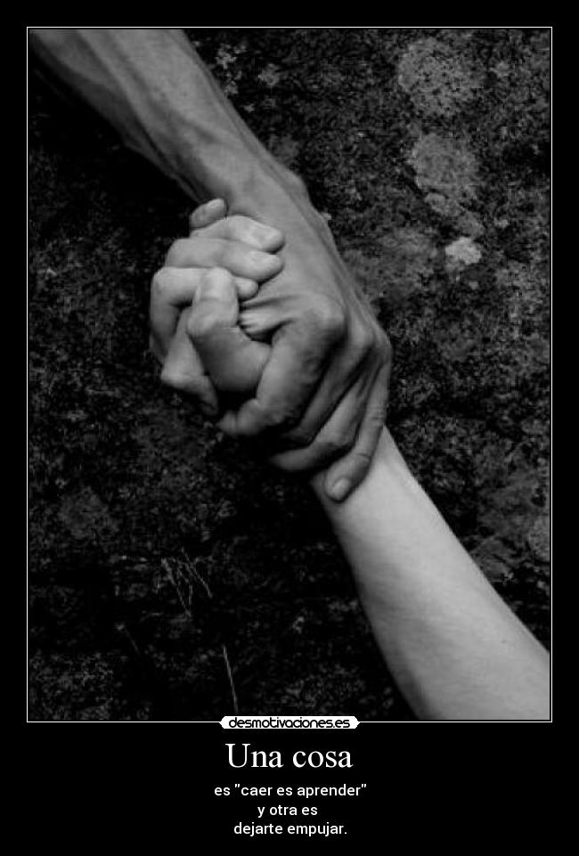 Una cosa - es caer es aprender
y otra es 
dejarte empujar.