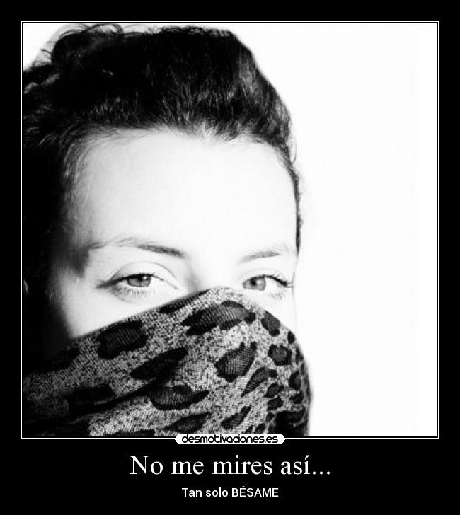 No me mires así... - Tan solo BÉSAME
