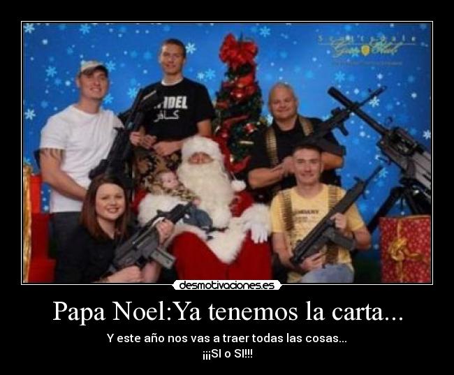 Papa Noel:Ya tenemos la carta... - Y este año nos vas a traer todas las cosas...
¡¡¡SI o SI!!!