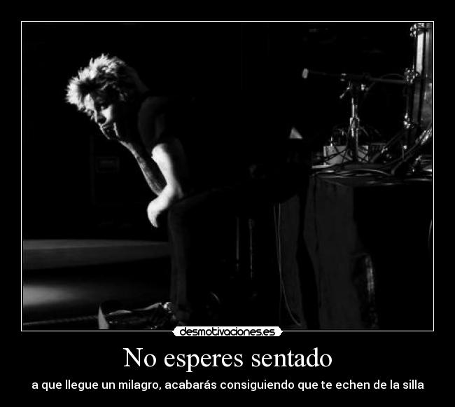No esperes sentado - a que llegue un milagro, acabarás consiguiendo que te echen de la silla