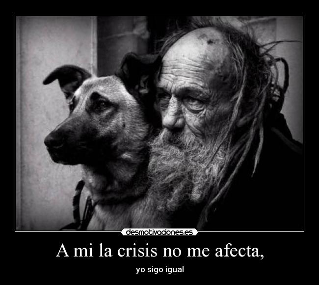 A mi la crisis no me afecta, -