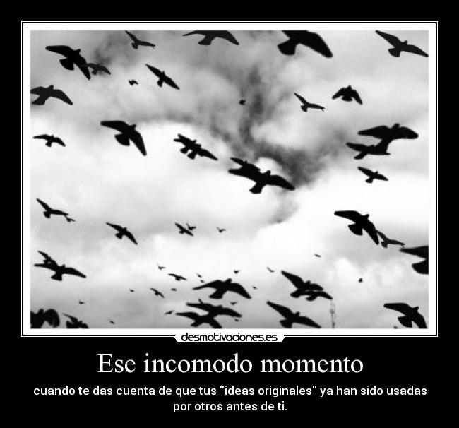 Ese incomodo momento - cuando te das cuenta de que tus ideas originales ya han sido usadas
por otros antes de ti.