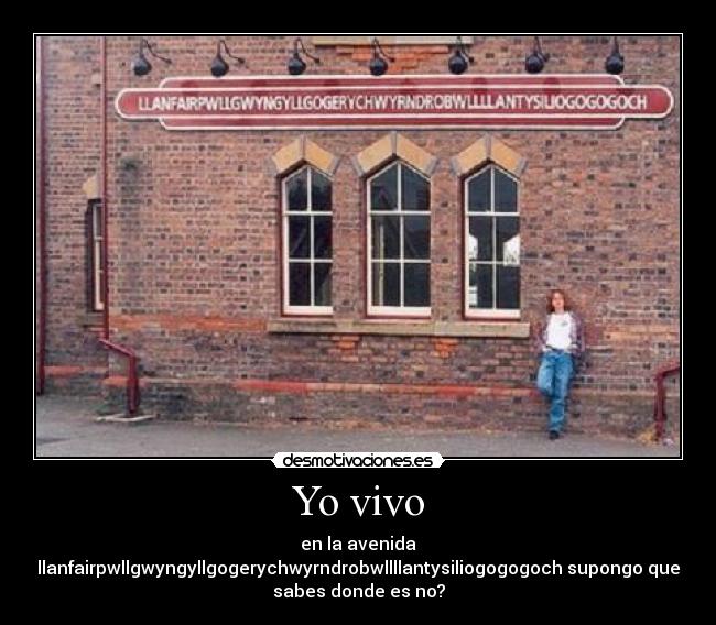 Yo vivo - en la avenida
llanfairpwllgwyngyllgogerychwyrndrobwllllantysiliogogogoch supongo que
sabes donde es no?