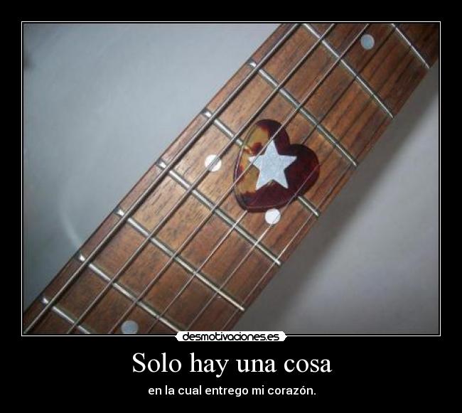 Solo hay una cosa - en la cual entrego mi corazón.