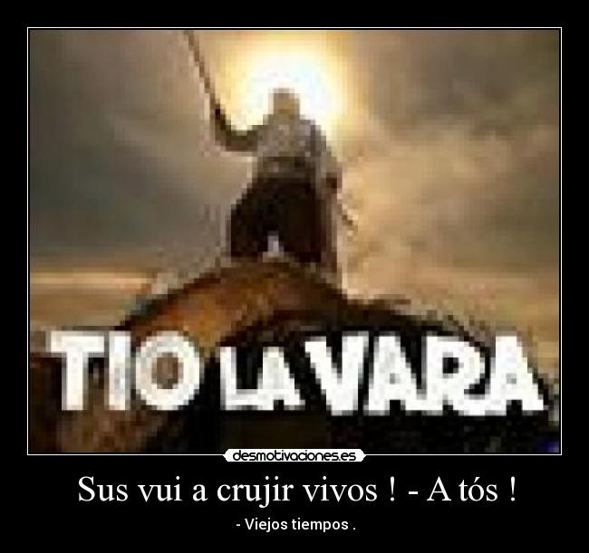 Sus vui a crujir vivos ! - A tós ! - 