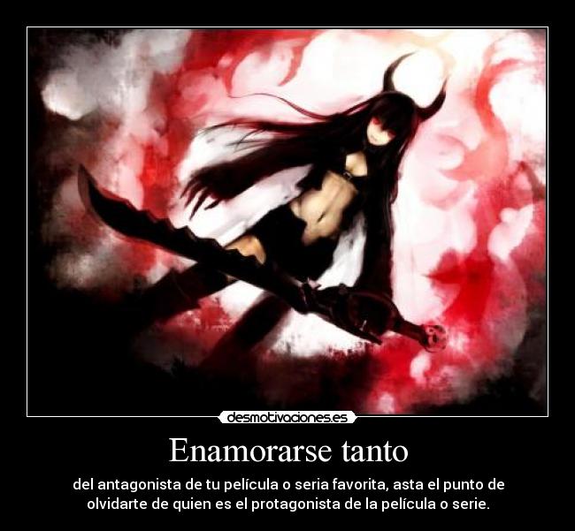 Enamorarse tanto - del antagonista de tu película o seria favorita, asta el punto de
olvidarte de quien es el protagonista de la película o serie.