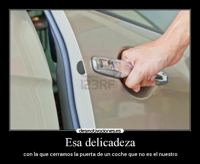 Esa delicadeza - con la que cerramos la puerta de un coche que no es el nuestro