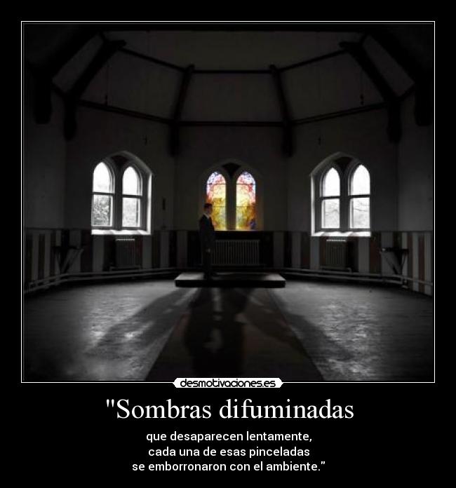 Sombras difuminadas - que desaparecen lentamente,
cada una de esas pinceladas
se emborronaron con el ambiente.