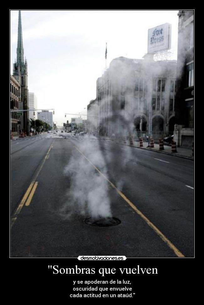 Sombras que vuelven - y se apoderan de la luz,
oscuridad que envuelve
cada actitud en un ataúd.