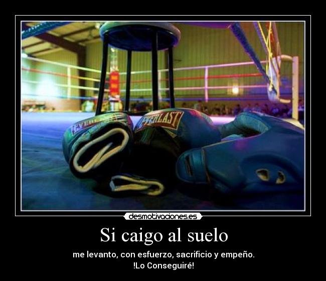 Si caigo al suelo - me levanto, con esfuerzo, sacrificio y empeño.
!Lo Conseguiré!