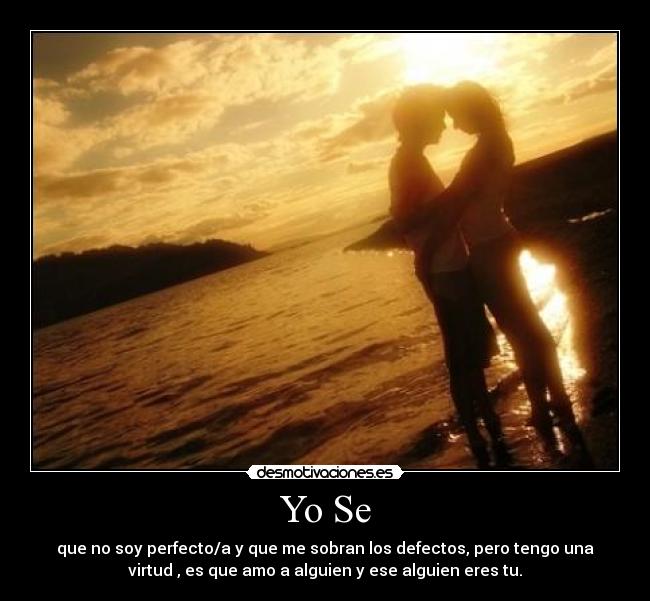Yo Se - que no soy perfecto/a y que me sobran los defectos, pero tengo una
virtud , es que amo a alguien y ese alguien eres tu.