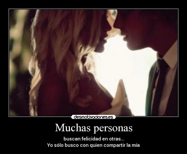 Muchas personas - buscan felicidad en otras...
Yo sólo busco con quien compartir la mía