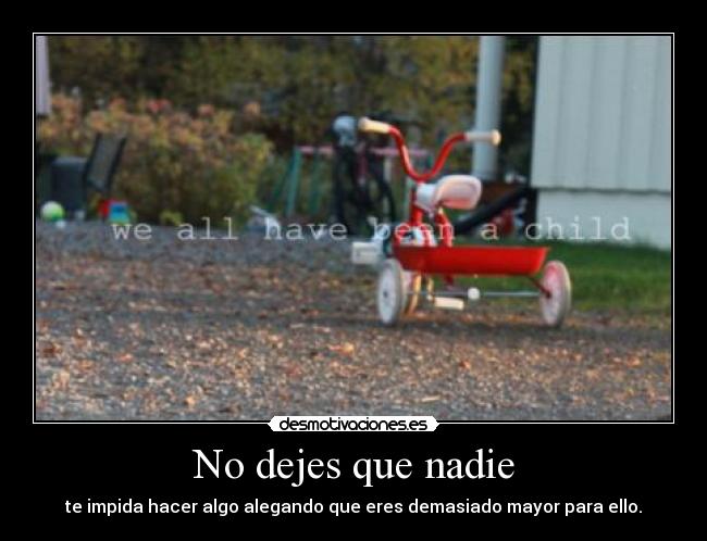 No dejes que nadie - te impida hacer algo alegando que eres demasiado mayor para ello.