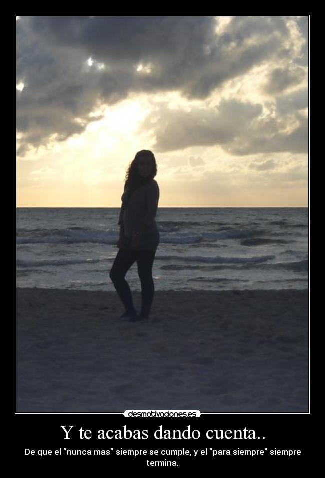 Y te acabas dando cuenta.. - De que el nunca mas siempre se cumple, y el para siempre siempre termina.