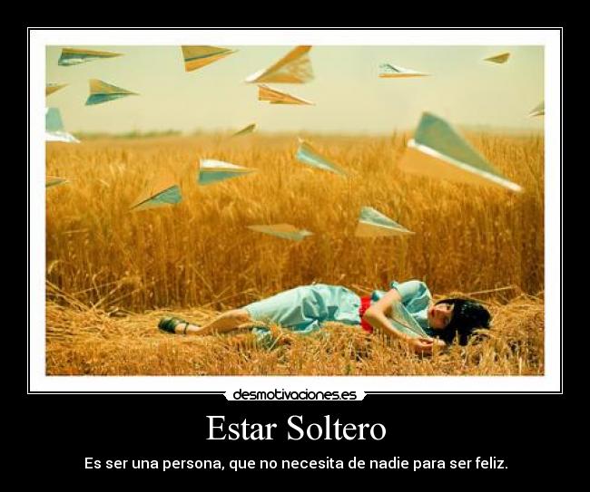 Estar Soltero - Es ser una persona, que no necesita de nadie para ser feliz.