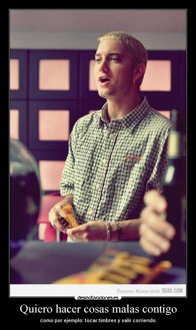 Quiero hacer cosas malas contigo - como por ejemplo: tocar timbres y salir corriendo.